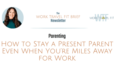 stay a present parent when away for work travel